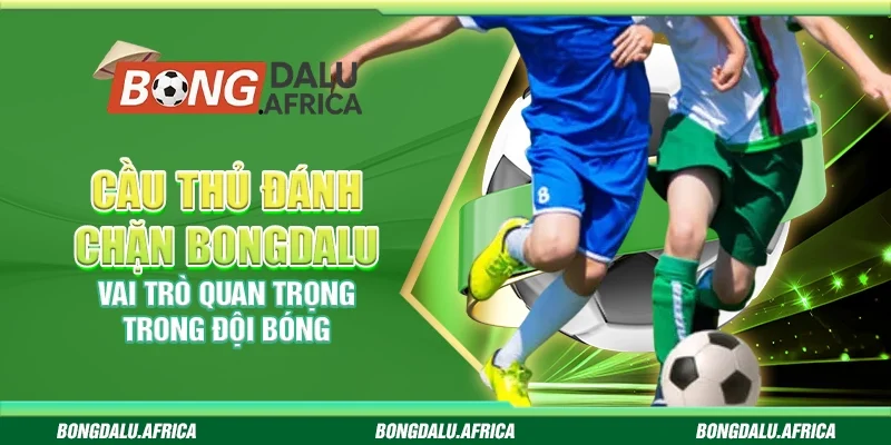 Cầu Thủ Đánh Chặn – Vai Trò Quan Trọng Trong Đội Bóng