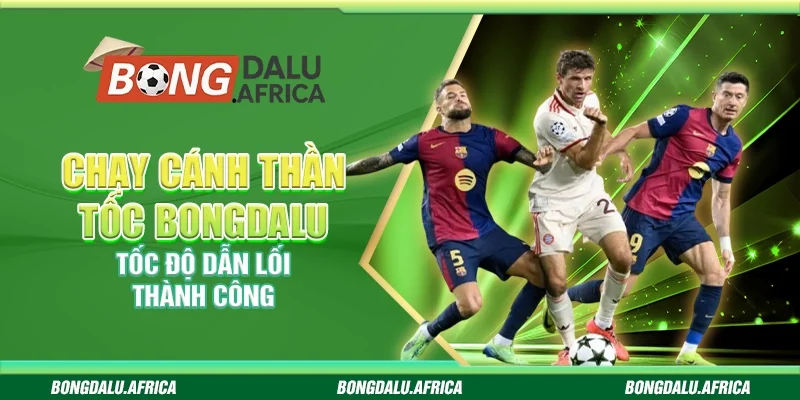 Chạy Cánh Thần Tốc Bongdalu – Tốc Độ Dẫn Lối Thành Công
